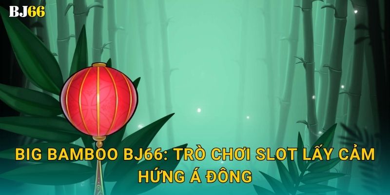 Big Bamboo Bj66: Trò chơi slot lấy cảm hứng Á Đông